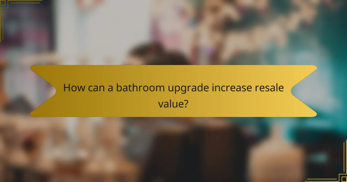How can a bathroom upgrade increase resale value?