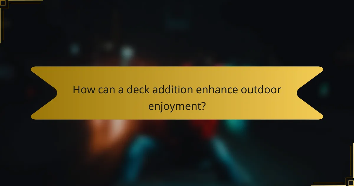 How can a deck addition enhance outdoor enjoyment?