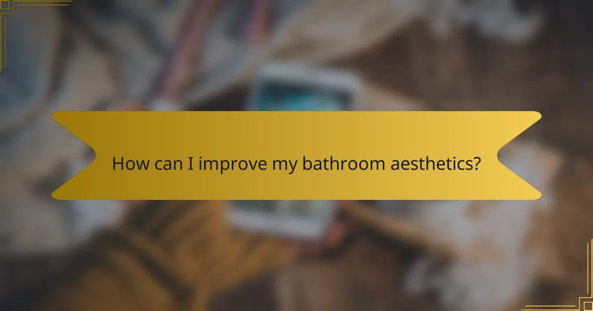 How can I improve my bathroom aesthetics?