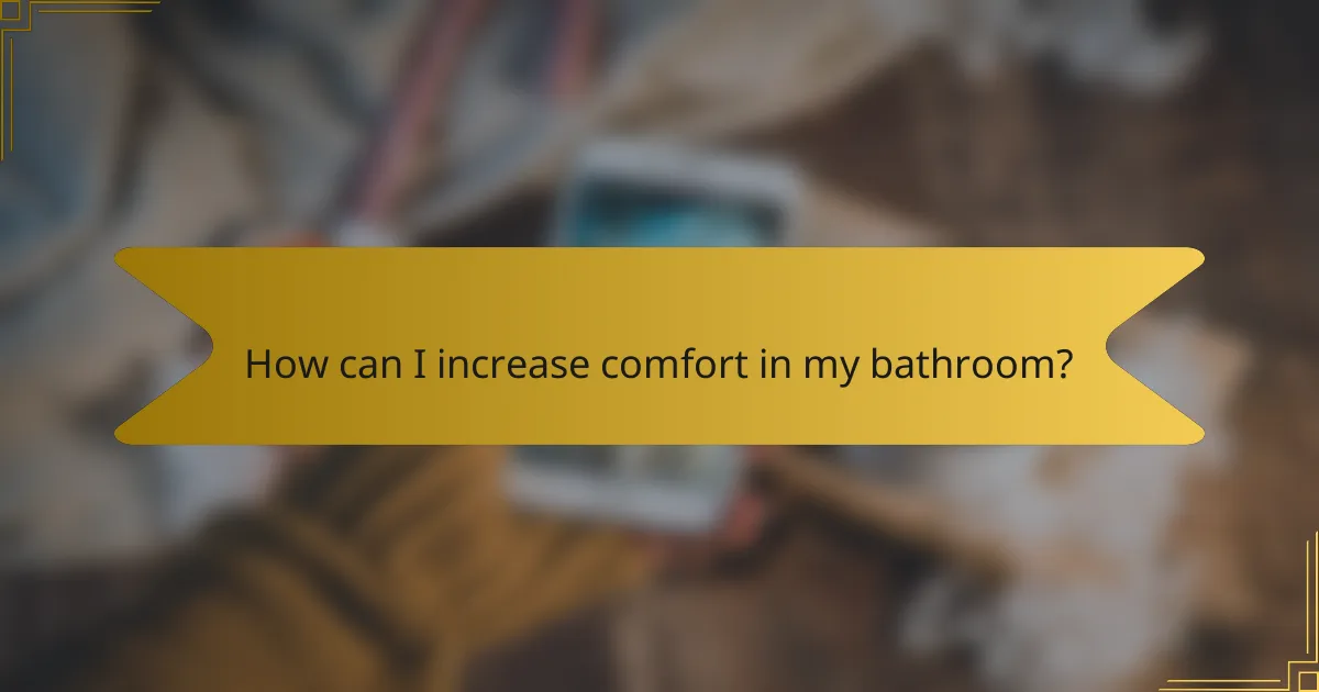 How can I increase comfort in my bathroom?