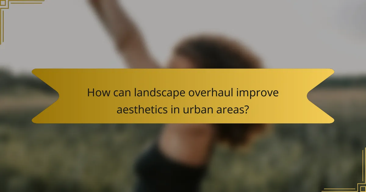 How can landscape overhaul improve aesthetics in urban areas?