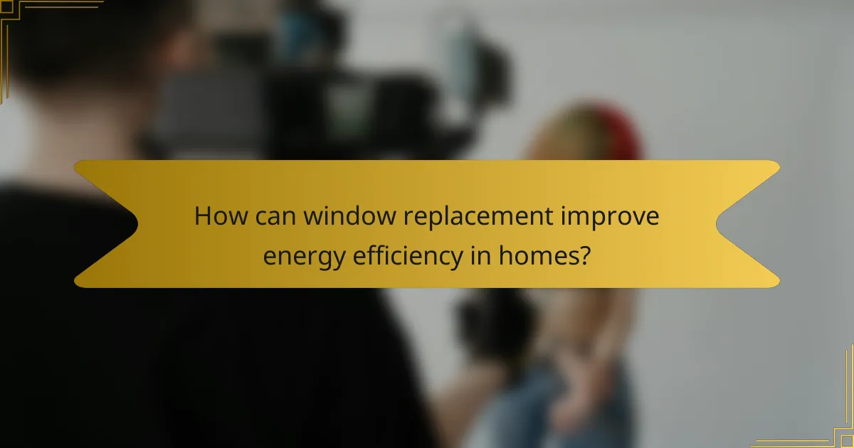 How can window replacement improve energy efficiency in homes?