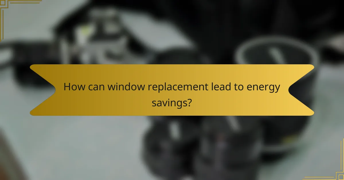 How can window replacement lead to energy savings?