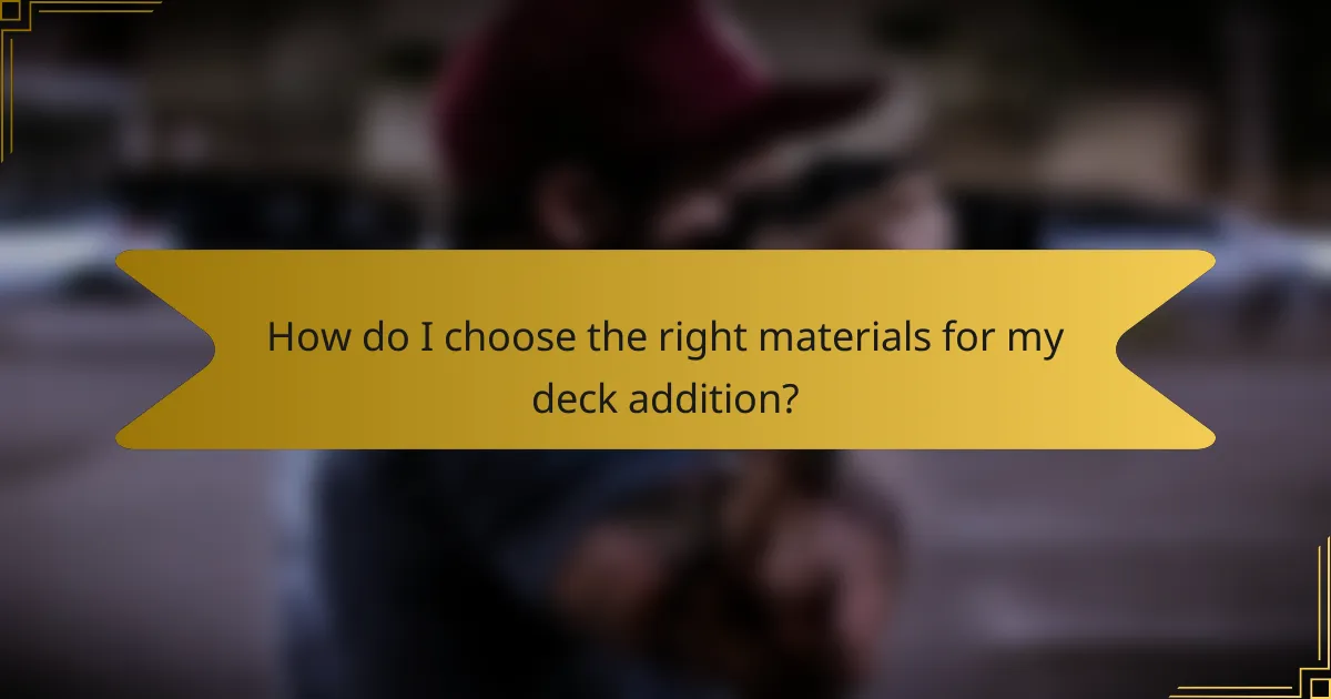 How do I choose the right materials for my deck addition?