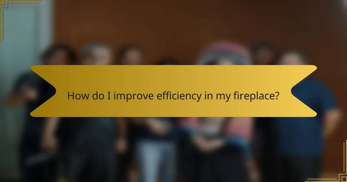 How do I improve efficiency in my fireplace?
