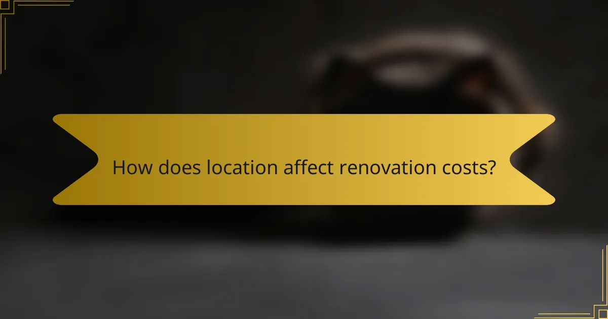 How does location affect renovation costs?