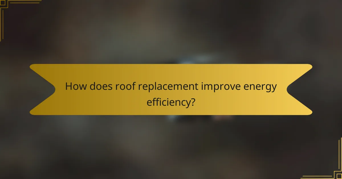 How does roof replacement improve energy efficiency?