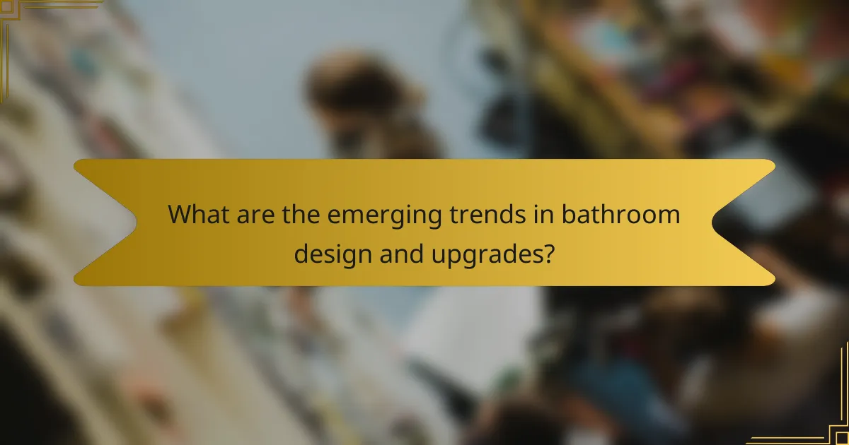 What are the emerging trends in bathroom design and upgrades?