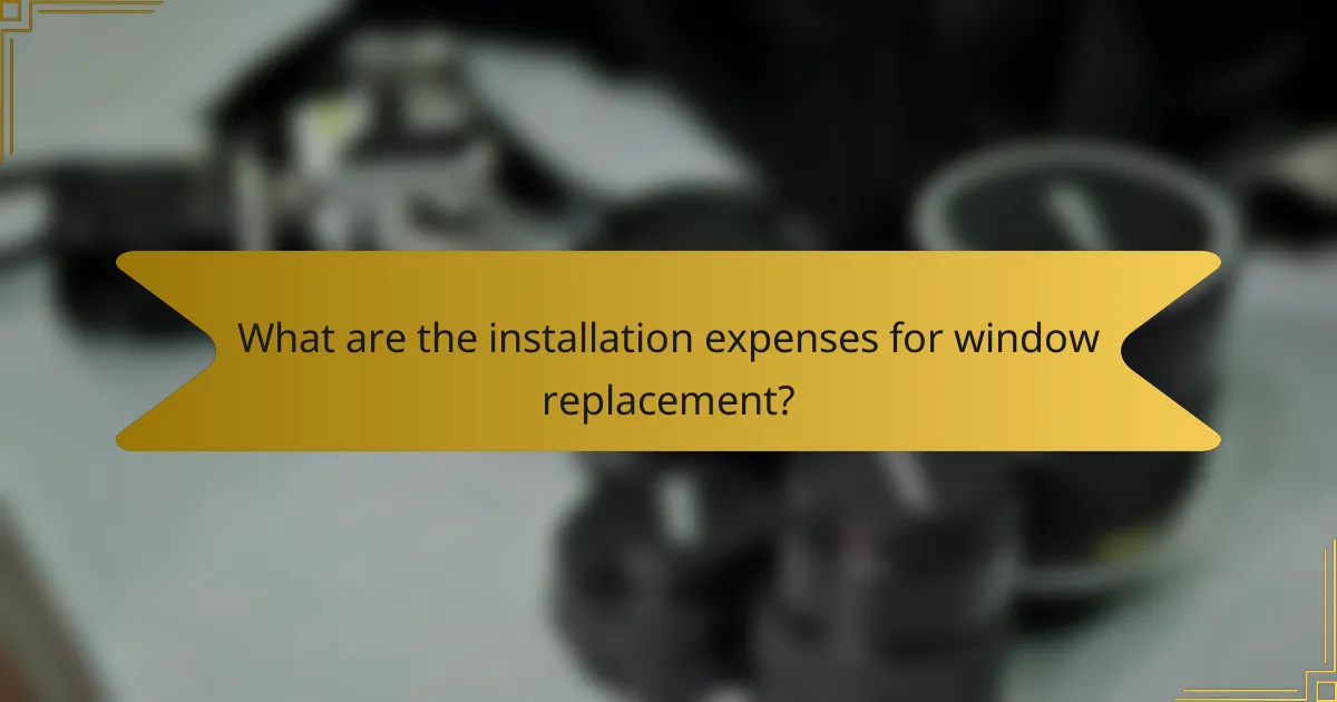 What are the installation expenses for window replacement?