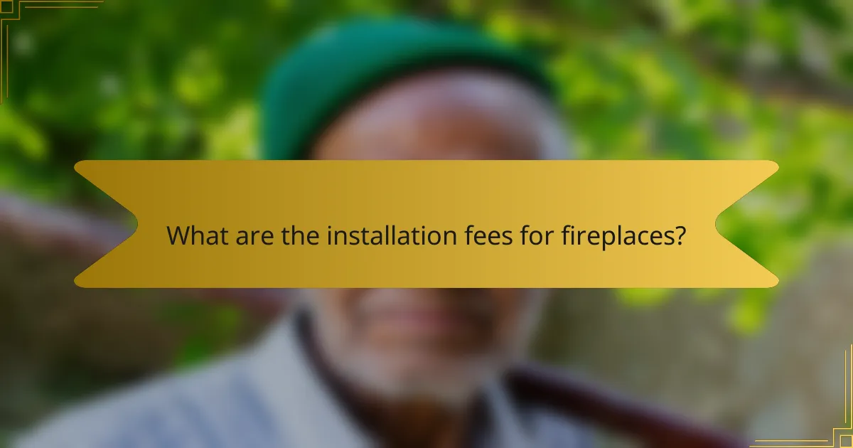 What are the installation fees for fireplaces?