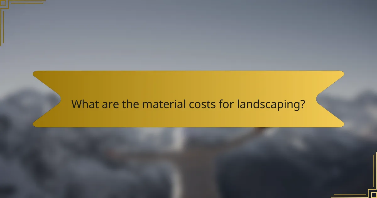 What are the material costs for landscaping?