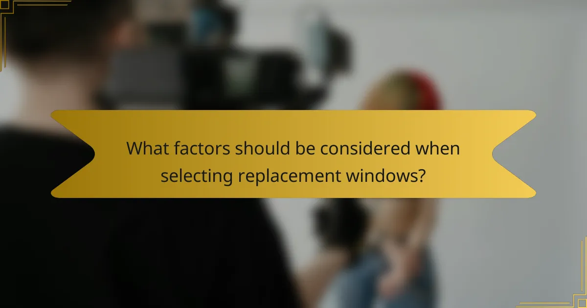 What factors should be considered when selecting replacement windows?