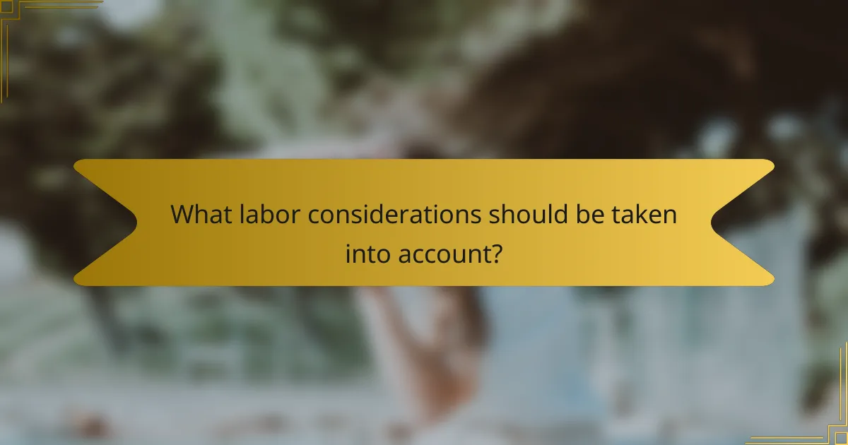 What labor considerations should be taken into account?