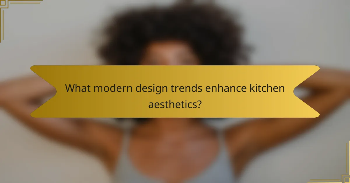 What modern design trends enhance kitchen aesthetics?