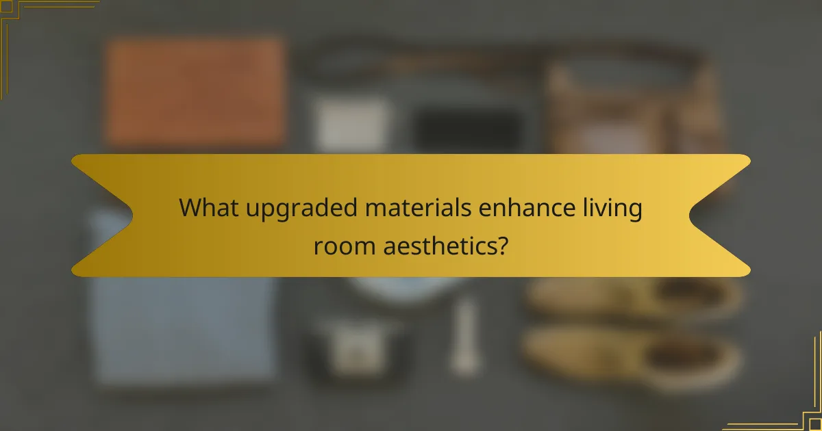 What upgraded materials enhance living room aesthetics?